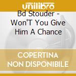 Bd Stouder - Won'T You Give Him A Chance cd