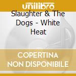 Slaughter & The Dogs - White Heat cd