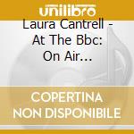 Laura Cantrell - At The Bbc: On Air Performances And Recordings 2000-2005 cd musicale di Laura Cantrell