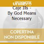 Caje Ills - By God Means Necessary cd