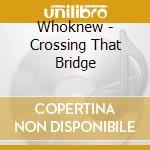 Whoknew - Crossing That Bridge cd
