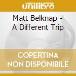 Matt Belknap - A Different Trip cd