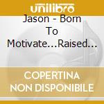 Jason - Born To Motivate...Raised To Succeed cd