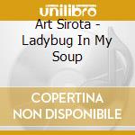 Art Sirota - Ladybug In My Soup cd