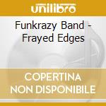 Funkrazy Band - Frayed Edges cd musicale di Funkrazy Band