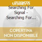 Searching For Signal - Searching For Signal cd musicale di Searching For Signal