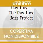 Ray Iaea - The Ray Iaea Jazz Project cd