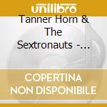 Tanner Horn & The Sextronauts - Sextronauts cd