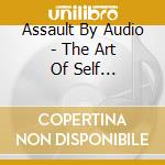Assault By Audio - The Art Of Self Destruction cd musicale di Assault By Audio