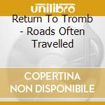 Return To Tromb - Roads Often Travelled cd