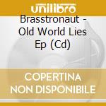 Brasstronaut - Old World Lies Ep (Cd) cd