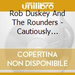 Rob Duskey And The Rounders - Cautiously Optimistic cd