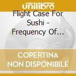 Flight Case For Sushi - Frequency Of Hydrogen cd