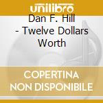 Dan F. Hill - Twelve Dollars Worth cd