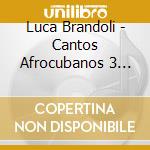 Luca Brandoli - Cantos Afrocubanos 3 Cantos A Obatala Primera Part cd musicale di Luca Brandoli