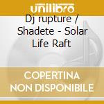 Dj rupture / Shadete - Solar Life Raft