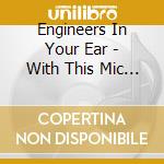 Engineers In Your Ear - With This Mic In My Hand cd musicale di Engineers In Your Ear