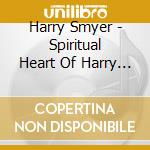 Harry Smyer - Spiritual Heart Of Harry Leonard Smyer cd musicale di Harry Smyer