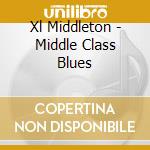 Xl Middleton - Middle Class Blues cd musicale di Xl Middleton