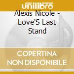 Alexis Nicole - Love'S Last Stand cd musicale di Alexis Nicole