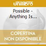 Possible - Anything Is... cd musicale di Possible