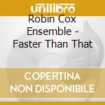 Robin Cox Ensemble - Faster Than That cd musicale di Robin Cox Ensemble