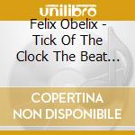 Felix Obelix - Tick Of The Clock The Beat In The Chest cd
