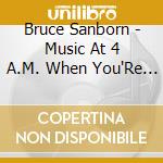 Bruce Sanborn - Music At 4 A.M. When You'Re Drunk cd musicale di Bruce Sanborn