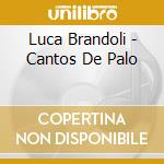 Luca Brandoli - Cantos De Palo cd musicale di Luca Brandoli