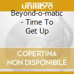 Beyond-o-matic - Time To Get Up cd