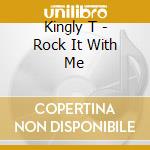 Kingly T - Rock It With Me cd musicale di Kingly T