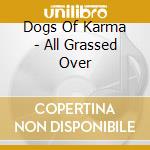 Dogs Of Karma - All Grassed Over cd