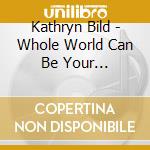 Kathryn Bild - Whole World Can Be Your Sweetheart cd musicale di Kathryn Bild