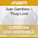 Juan Gambino - Thug-Love cd musicale di Juan Gambino
