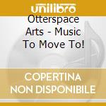 Otterspace Arts - Music To Move To! cd musicale di Otterspace Arts