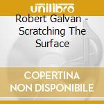 Robert Galvan - Scratching The Surface cd musicale di Robert Galvan