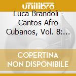 Luca Brandoli - Cantos Afro Cubanos, Vol. 8: Cantos A Babalu Aye, Pt. 1 cd musicale di Luca Brandoli