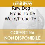Raw Dog - Proud To Be Weird/Proud To Be White Trash cd musicale di Raw Dog