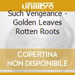 Such Vengeance - Golden Leaves Rotten Roots cd
