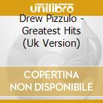 Drew Pizzulo - Greatest Hits (Uk Version) cd musicale di Drew Pizzulo