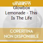 Glowbox Lemonade - This Is The Life cd