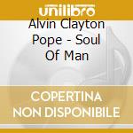 Alvin Clayton Pope - Soul Of Man cd musicale di Alvin Clayton Pope