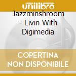 Jazzminshroom - Livin With Digimedia cd musicale di Jazzminshroom