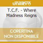 T.C.F. - Where Madness Reigns cd