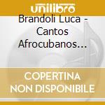 Brandoli Luca - Cantos Afrocubanos Volume 11 - Cantos De Congo Palo Primera Parte - Songs For Palo Part 1 cd musicale di Brandoli Luca