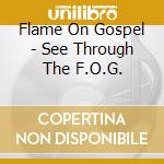 Flame On Gospel - See Through The F.O.G. cd musicale di Flame On Gospel