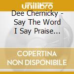 Dee Chernicky - Say The Word I Say Praise 4 cd musicale di Dee Chernicky