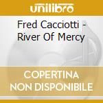 Fred Cacciotti - River Of Mercy cd musicale di Fred Cacciotti