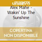 Alex Mahe - Wakin' Up The Sunshine cd musicale di Alex Mahe