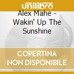 Alex Mahe - Wakin' Up The Sunshine cd